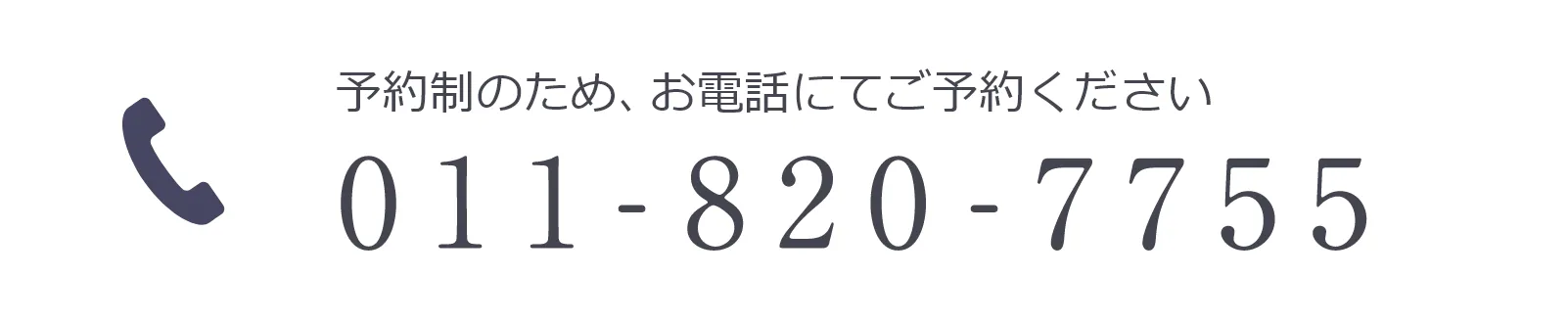 予約制のため、お電話にてご予約ください 011-820-7755
