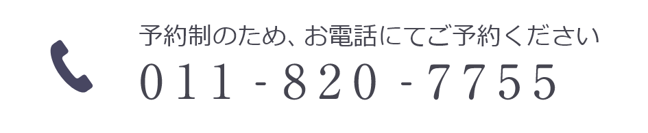 予約制のため、お電話にてご予約ください 011-820-7755