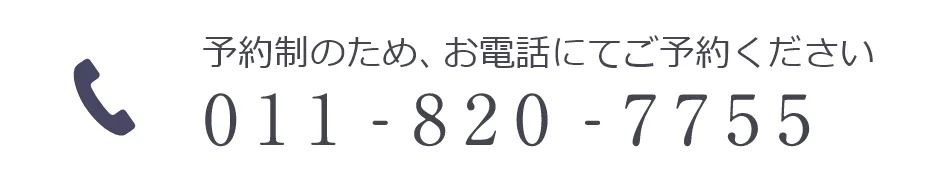 予約制のため、お電話にてご予約ください 011-820-7755