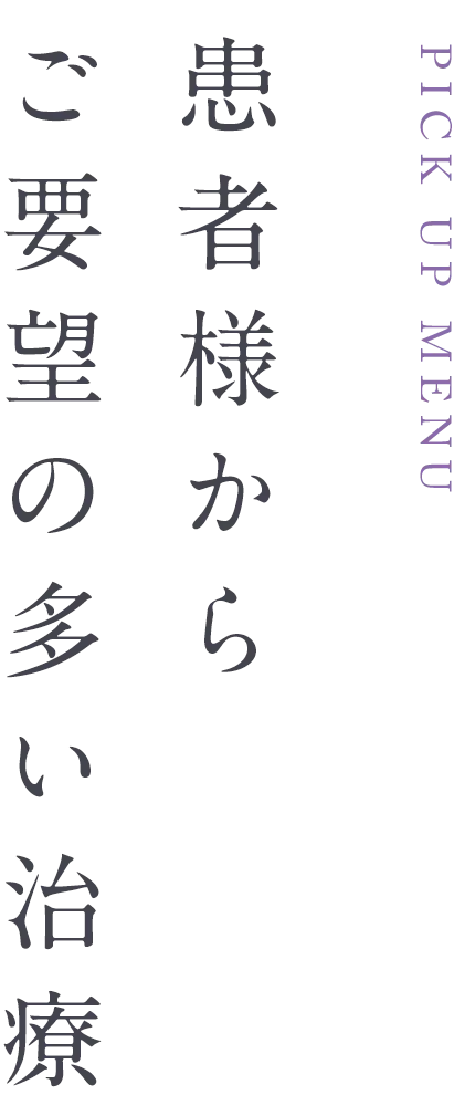PICK UP MENU 患者様からご要望の多い治療